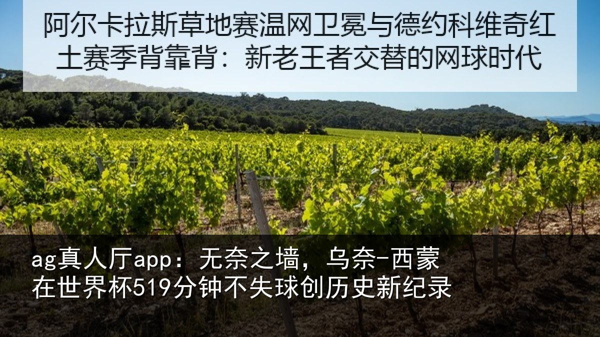 ag真人厅app:无奈之墙,乌奈-西蒙在世界杯519分钟不失球创历史新纪录
