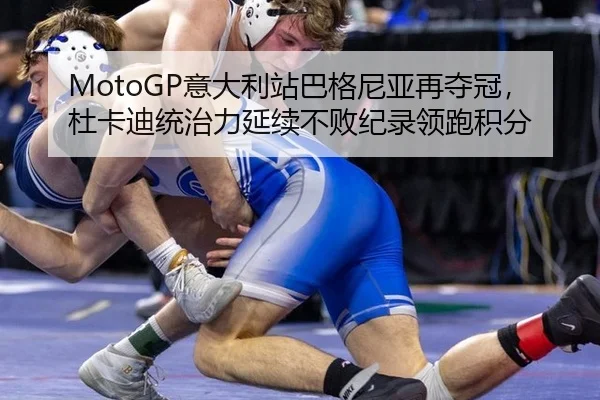 MotoGP意大利站巴格尼亚再夺冠，杜卡迪统治力延续不败纪录领跑积分