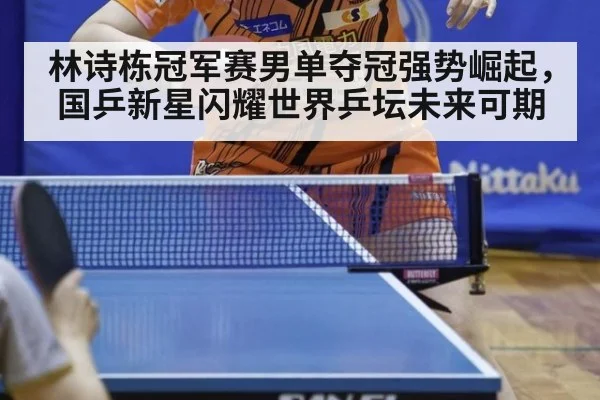 林诗栋冠军赛男单夺冠强势崛起,国乒新星闪耀世界乒坛未来可期