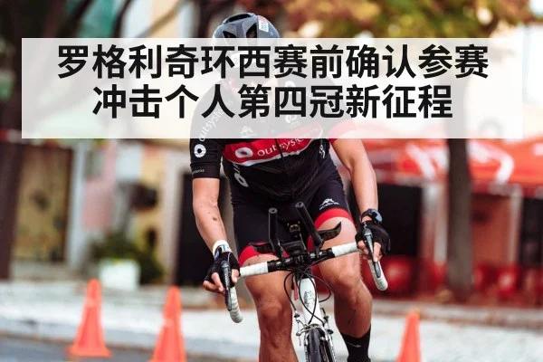 罗格利奇环西赛前确认参赛 冲击个人第四冠新征程