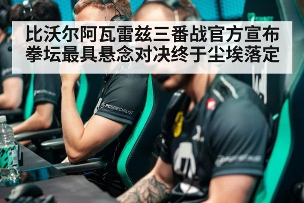 比沃尔阿瓦雷兹三番战官方宣布 拳坛最具悬念对决终于尘埃落定
